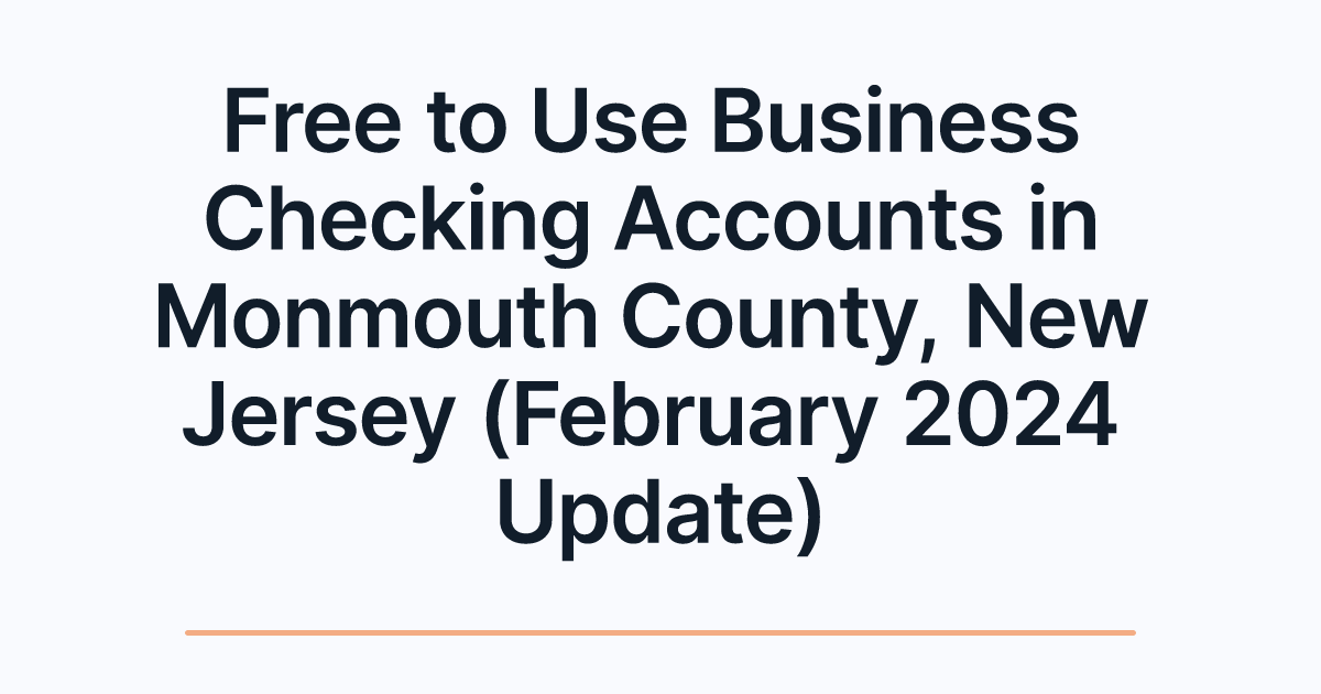 Free to Use Business Checking Accounts in Monmouth County, New Jersey (February 2024 Update)